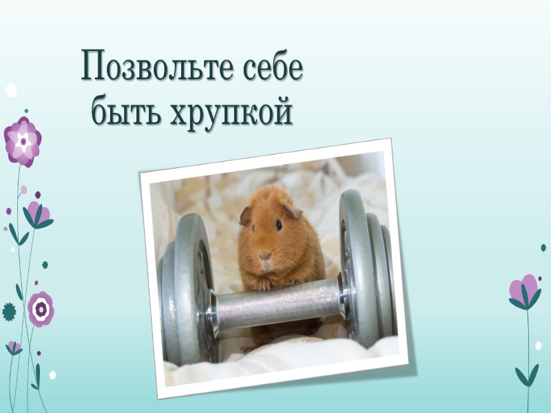 Позвольте себе быть хрупкой